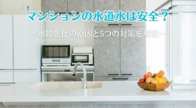 マンションの水道水は安全?水質悪化の原因と5つの対策を解説