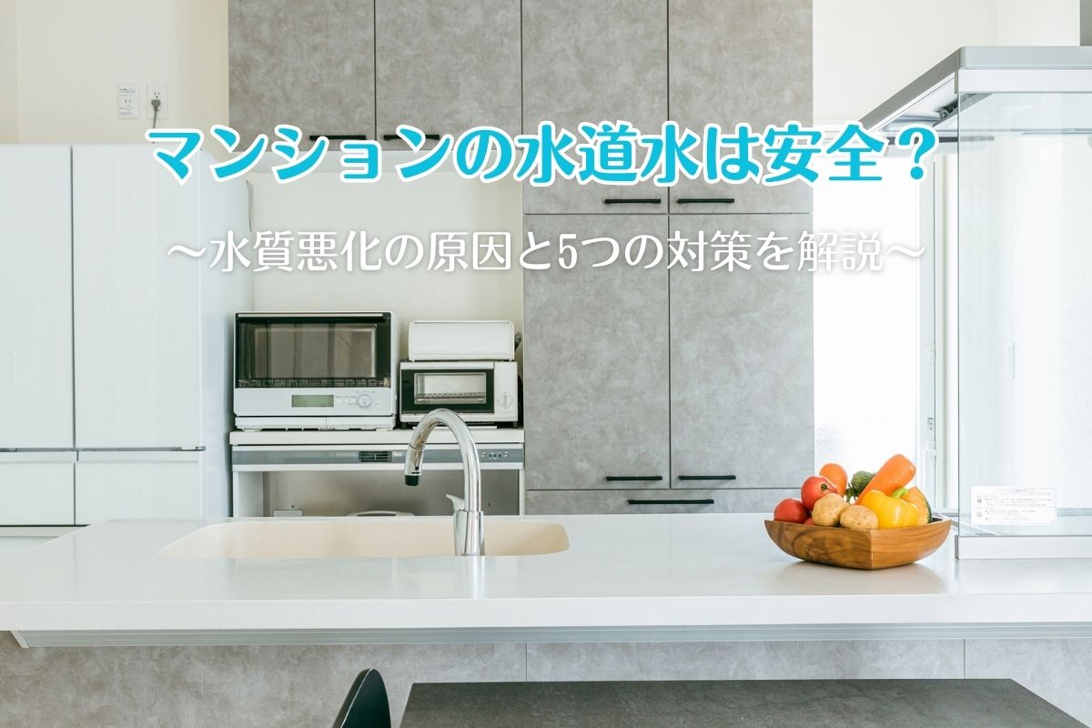 マンションの水道水は安全？水質悪化の原因と5つの対策を解説