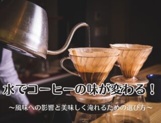水でコーヒーの味が変わる！風味への影響と美味しく淹れるための選び方