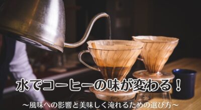 水でコーヒーの味が変わる！風味への影響と美味しく淹れるための選び方