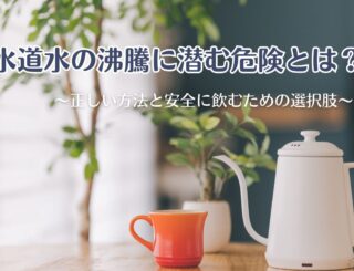 水道水の沸騰に潜む危険とは？正しい方法と安全に飲むための選択肢