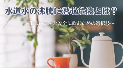 水道水の沸騰に潜む危険とは?正しい方法と安全に飲むための選択肢