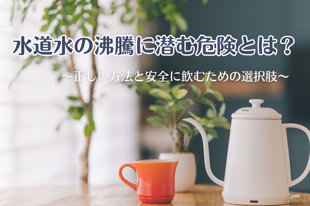 水道水の沸騰に潜む危険とは？正しい方法と安全に飲むための選択肢