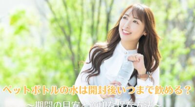 ペットボトルの水は開封後いつまで飲める?期間の目安と適切な保存方法